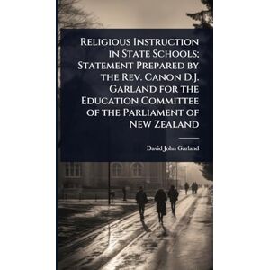 Garland, David John Religious Instruction in State Schools; Statement Prepared by the Rev. Canon D.J. Garland for the Education Committee of the Parliament of New Zealand Garland, David John Religious Instruction in State Schools; Statement Prepared by the Rev. Canon D.J. Garland for the Education Committee of the Parliament of New Zealand