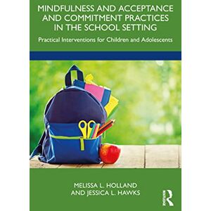 Holland, Melissa Mindfulness and Acceptance and Commitment Practices in the School Setting: Practical Interventions for Children and Adolescents Holland, Melissa Mindfulness and Acceptance and Commitment Practices in the School Setting: Practical Interventions for Children and Adolescents