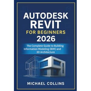 Collins, Michael Autodesk Revit for Beginners 2026: The Complete Guide to Building Information Modeling (BIM) and 3D Architecture (Next-Gen CAD Learning Series) Collins, Michael Autodesk Revit for Beginners 2026: The Complete Guide to Building Information Modeling (BIM) and 3D Architecture (Next-Gen CAD Learning Series)