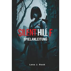 Rook, Lena J. Silent Hill f SPIELANLEITUNG: Expertenstrategien, detaillierte Mechaniken und leistungsstarke Builds für Gelegenheitsspieler und Hardcore-Überlebende Rook, Lena J. Silent Hill f SPIELANLEITUNG: Expertenstrategien, detaillierte Mechaniken und leistungsstarke Builds für Gelegenheitsspieler und Hardcore-Überlebende