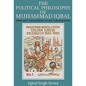 Sevea, Iqbal Singh The Political Philosophy of Muhammad Iqbal: Islam and Nationalism in Late Colonial India Sevea, Iqbal Singh The Political Philosophy of Muhammad Iqbal: Islam and Nationalism in Late Colonial India