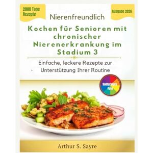 S. Sayre, Arthur Nierenfreundlich Kochen für Senioren mit chronischer Nierenerkrankung im Stadium 3: Einfache, leckere Rezepte zur Unterstützung Ihrer Routine S. Sayre, Arthur Nierenfreundlich Kochen für Senioren mit chronischer Nierenerkrankung im Stadium 3: Einfache, leckere Rezepte zur Unterstützung Ihrer Routine