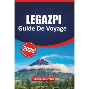 Ackerman, Leonie LEGAZPI GUIDE DE VOYAGE 2026: Explorez le volcan Mayon, les aventures insulaires et la porte de Bicol au bord de la mer Ackerman, Leonie LEGAZPI GUIDE DE VOYAGE 2026: Explorez le volcan Mayon, les aventures insulaires et la porte de Bicol au bord de la mer