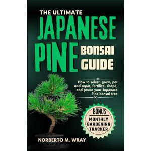 M. Wray, Norberto The Ultimate Japanese Pine Bonsai Guide: How to select, grow, pot and repot, fertilize, shape, and prune your Japanese Pine bonsai tree (Grow that your desired Bonsai tree with our Guide) M. Wray, Norberto The Ultimate Japanese Pine Bonsai Guide: How to select, grow, pot and repot, fertilize, shape, and prune your Japanese Pine bonsai tree (Grow that your desired Bonsai tree with our Guide)