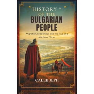 Jeph, Caleb History of the Bulgarian People: Migration, Leadership, and the Rise of a Medieval State (European countries) Jeph, Caleb History of the Bulgarian People: Migration, Leadership, and the Rise of a Medieval State (European countries)