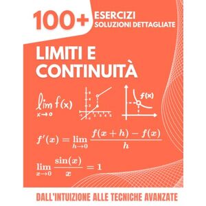 Mabilar, Alex LIMITI E CONTINUITÀ: 100+ Esercizi con Soluzioni Dettagliate Dall'Intuizione alle Tecniche Avanzate per le Scuole Superiori e il Primo Anno di Università Mabilar, Alex LIMITI E CONTINUITÀ: 100+ Esercizi con Soluzioni Dettagliate Dall'Intuizione alle Tecniche Avanzate per le Scuole Superiori e il Primo Anno di Università