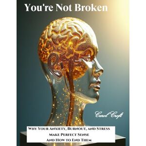 Croft, Carol Your Not Broken: Why Your Anxiety, Burnout, and Stress Make Perfect Sense And How to End Them Croft, Carol Your Not Broken: Why Your Anxiety, Burnout, and Stress Make Perfect Sense And How to End Them