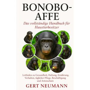 NEUMANN, GERT BONOBO-AFFE Das vollständige Handbuch für Haustierbesitzer: Leitfaden zu Gesundheit, Haltung, Ernährung, Verhalten, täglicher Pflege, Beschäftigung und Artenschutz NEUMANN, GERT BONOBO-AFFE Das vollständige Handbuch für Haustierbesitzer: Leitfaden zu Gesundheit, Haltung, Ernährung, Verhalten, täglicher Pflege, Beschäftigung und Artenschutz