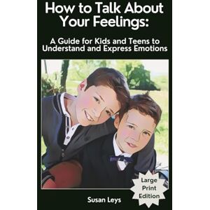 Leys, Susan How to Talk About Your Feelings: A Guide for Kids and Teens to Understand and Express Emotions Leys, Susan How to Talk About Your Feelings: A Guide for Kids and Teens to Understand and Express Emotions