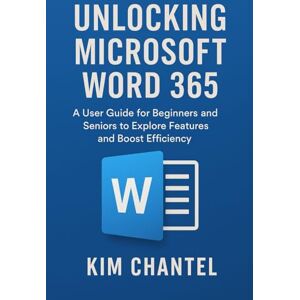 CHANTEL, KIM Unlocking microsoft word 365: A User Guide for Beginners and Seniors to Explore Features and Boost Efficiency CHANTEL, KIM Unlocking microsoft word 365: A User Guide for Beginners and Seniors to Explore Features and Boost Efficiency