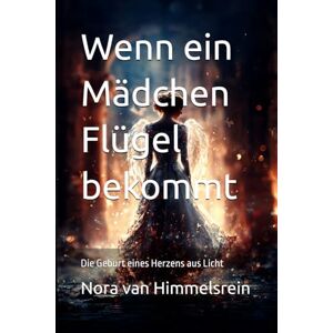 Himmelsrein, Nora van Wenn ein Mädchen Flügel bekommt: Wie ein Mädchen lernte, in der Dunkelheit zu leuchten / Die Geburt eines Herzens aus Licht / (Chroniken des Engelspfades) Himmelsrein, Nora van Wenn ein Mädchen Flügel bekommt: Wie ein Mädchen lernte, in der Dunkelheit zu leuchten / Die Geburt eines Herzens aus Licht / (Chroniken des Engelspfades)