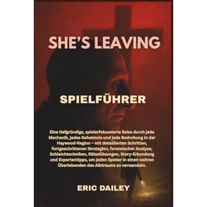 DAILEY, ERIC SHE’S LEAVING SPIELFÜHRER: Eine tiefgründige, spielerfokussierte Reise durch jede Mechanik, jedes Geheimnis und jede Bedrohung in der Haywood-Region – ... forensischer Analyse, Schleichtechniken, Rät DAILEY, ERIC SHE’S LEAVING SPIELFÜHRER: Eine tiefgründige, spielerfokussierte Reise durch jede Mechanik, jedes Geheimnis und jede Bedrohung in der Haywood-Region – ... forensischer Analyse, Schleichtechniken, Rät