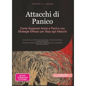 Saage, Cupido A.I. Attacchi di Panico: Come Superare Ansia e Panico con Strategie Efficaci per Stop agli Attacchi (Angoscia) Saage, Cupido A.I. Attacchi di Panico: Come Superare Ansia e Panico con Strategie Efficaci per Stop agli Attacchi (Angoscia)