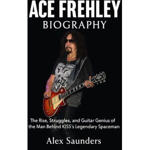 Saunders, Alex Ace Frehley Biography: The Rise, Struggles, and Guitar Genius of the Man Behind KISS’s Legendary Spaceman Saunders, Alex Ace Frehley Biography: The Rise, Struggles, and Guitar Genius of the Man Behind KISS’s Legendary Spaceman
