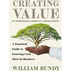 Bundy, Mr. William Creating Value in Portfolio Company Operations: A Practical Guide to Grow Cash Flow in Business Bundy, Mr. William Creating Value in Portfolio Company Operations: A Practical Guide to Grow Cash Flow in Business