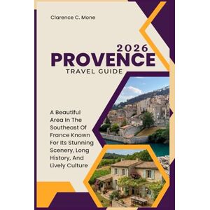 Mone, Clarence C. Provence Travel Guide 2026: A Beautiful Area In The Southeast Of France Known For Its Stunning Scenery, Long History, And Lively Culture Mone, Clarence C. Provence Travel Guide 2026: A Beautiful Area In The Southeast Of France Known For Its Stunning Scenery, Long History, And Lively Culture