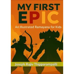 Thipparampalli, Dr Joseph Rajiv MY FIRST EPIC: An Illustrated Ramayana for Kids Thipparampalli, Dr Joseph Rajiv MY FIRST EPIC: An Illustrated Ramayana for Kids
