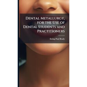 Brady, Ewing Paul Dental Metallurgy, for the Use of Dental Students and Practitioners Brady, Ewing Paul Dental Metallurgy, for the Use of Dental Students and Practitioners