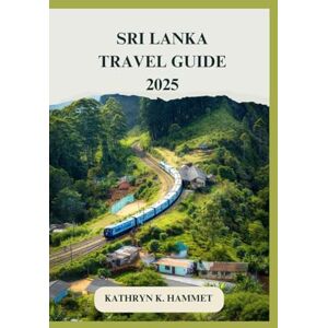 Hammet, Kathryn K. Sri Lanka Travel Guide 2025: Your Ultimate Handbook to Explore, Experience, and Enjoy Sri Lanka Hammet, Kathryn K. Sri Lanka Travel Guide 2025: Your Ultimate Handbook to Explore, Experience, and Enjoy Sri Lanka