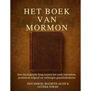 Herod, Don Het Boek van Mormon: Een theologische brug tussen het oude jodendom, profetisch erfgoed en verborgen geschiedenissen Herod, Don Het Boek van Mormon: Een theologische brug tussen het oude jodendom, profetisch erfgoed en verborgen geschiedenissen
