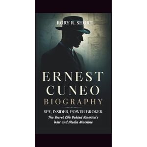 R. Short, Rory ERNEST CUNEO BIOGRAPHY: Spy, Insider, Power Broker – The Secret Life Behind America’s War and Media Machines R. Short, Rory ERNEST CUNEO BIOGRAPHY: Spy, Insider, Power Broker – The Secret Life Behind America’s War and Media Machines