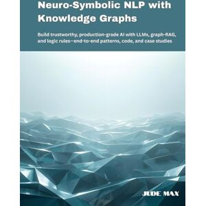 Max, Jude Neuro-Symbolic NLP with Knowledge Graphs: Build trustworthy, production-grade AI with LLMs, graph-RAG, and logic rules—end-to-end patterns, code, and case studies Max, Jude Neuro-Symbolic NLP with Knowledge Graphs: Build trustworthy, production-grade AI with LLMs, graph-RAG, and logic rules—end-to-end patterns, code, and case studies