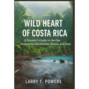 Powers, Larry T. Wild Heart of Costa Rica (Travel Guide): A Traveler’s Guide to the Osa Peninsula’s Rainforests, Shores, and Soul Powers, Larry T. Wild Heart of Costa Rica (Travel Guide): A Traveler’s Guide to the Osa Peninsula’s Rainforests, Shores, and Soul