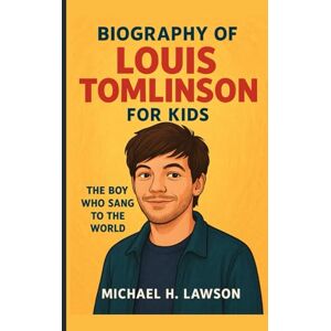 H. Laws, Michael Biography of Louis Tomlinson for Kids: The Boy Who Sang to the World H. Laws, Michael Biography of Louis Tomlinson for Kids: The Boy Who Sang to the World