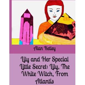 Ketley, Mr Alan Lily and Her Special Little Secret: Lily, The White Witch, From Atlantis Ketley, Mr Alan Lily and Her Special Little Secret: Lily, The White Witch, From Atlantis