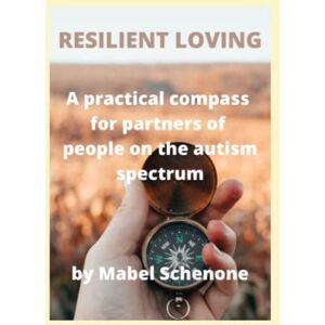Schenone, Mabel Resilient Loving: A Practical Compass for Partners of People on The Autism Spectrum Schenone, Mabel Resilient Loving: A Practical Compass for Partners of People on The Autism Spectrum