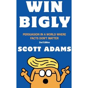 Scott Win Bigly: Persuasion in a World Where Facts Don't Matter Scott Win Bigly: Persuasion in a World Where Facts Don't Matter