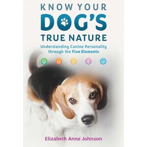 Johnson, Elizabeth Anne Know Your Dog's True Nature: Understanding Canine Personality through the Five Elements Johnson, Elizabeth Anne Know Your Dog's True Nature: Understanding Canine Personality through the Five Elements