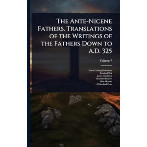 Richardson, Ernest Cushing The Ante-Nicene Fathers. Translations of the Writings of the Fathers Down to A.D. 325 Richardson, Ernest Cushing The Ante-Nicene Fathers. Translations of the Writings of the Fathers Down to A.D. 325