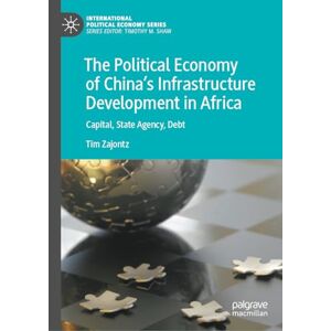 Zajontz, Tim The Political Economy of China’s Infrastructure Development in Africa: Capital, State Agency, Debt (International Political Economy Series) Zajontz, Tim The Political Economy of China’s Infrastructure Development in Africa: Capital, State Agency, Debt (International Political Economy Series)