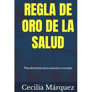 Márquez, Cecilia REGLA DE ORO DE LA SALUD: Plan alimenticio para aumentar la energía Márquez, Cecilia REGLA DE ORO DE LA SALUD: Plan alimenticio para aumentar la energía