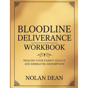 Dean, Nolan Bloodline Deliverance Workbook: Healing Your Family Legacy And Embracing Redemption Dean, Nolan Bloodline Deliverance Workbook: Healing Your Family Legacy And Embracing Redemption