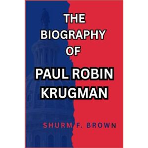 F. BROWN, SHURM THE BIOGRAPHY OF PAUL ROBIN KRUGMAN F. BROWN, SHURM THE BIOGRAPHY OF PAUL ROBIN KRUGMAN