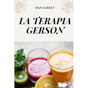 GREEN, DANA LA TERAPIA GERSON: LA CURA NATURALE PER IL CANCRO GREEN, DANA LA TERAPIA GERSON: LA CURA NATURALE PER IL CANCRO