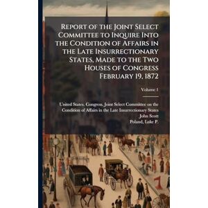 Scott Report of the Joint Select Committee to Inquire Into the Condition of Affairs in the Late Insurrectionary States, Made to the Two Houses of Congress February 19, 1872 Scott Report of the Joint Select Committee to Inquire Into the Condition of Affairs in the Late Insurrectionary States, Made to the Two Houses of Congress February 19, 1872