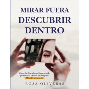 Oliveras, Rosa Mirar fuera, descubrir dentro: Cómo facilitar el cambio personal y profesional a través de imágenes. Método Introspekt Oliveras, Rosa Mirar fuera, descubrir dentro: Cómo facilitar el cambio personal y profesional a través de imágenes. Método Introspekt