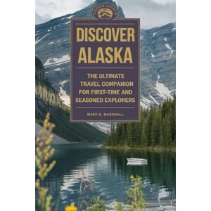 Marshall Discover Alaska: The Ultimate Travel Companion for First-Time and Seasonal Explorers Marshall Discover Alaska: The Ultimate Travel Companion for First-Time and Seasonal Explorers
