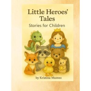 Munvez, Kristina Little Heroes' Tales: A Collection of 6 Therapeutic Fairy Tales For Children about Friendship, Courage, and Overcoming Fears Munvez, Kristina Little Heroes' Tales: A Collection of 6 Therapeutic Fairy Tales For Children about Friendship, Courage, and Overcoming Fears