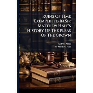 Amos, Andrew Ruins Of Time Exemplified In Sir Matthew Hale's History Of The Pleas Of The Crown Amos, Andrew Ruins Of Time Exemplified In Sir Matthew Hale's History Of The Pleas Of The Crown