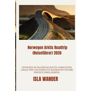 Wander, Isla Norwegen Arktis Roadtrip (Reiseführer) 2026: Entdecken Sie malerische Routen, Nordlichter, lokale Tipps und komplette Reiserouten für Ihre perfekte Nordlandreise. Wander, Isla Norwegen Arktis Roadtrip (Reiseführer) 2026: Entdecken Sie malerische Routen, Nordlichter, lokale Tipps und komplette Reiserouten für Ihre perfekte Nordlandreise.