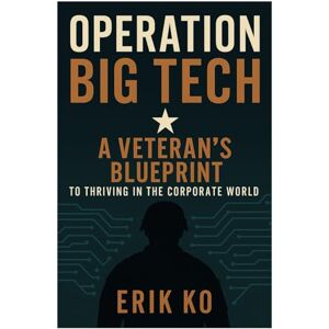 Ko, Erik Operation Big Tech: A Veteran’s Blueprint to Thriving in the Corporate World: Your Step-by-Step Guide to a Successful Tech Career After Military Service Ko, Erik Operation Big Tech: A Veteran’s Blueprint to Thriving in the Corporate World: Your Step-by-Step Guide to a Successful Tech Career After Military Service