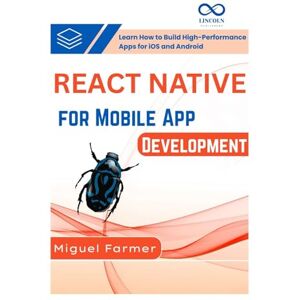 Farmer, Miguel React Native for Mobile App Development: Learn How to Build High-Performance Apps for iOS and Android Farmer, Miguel React Native for Mobile App Development: Learn How to Build High-Performance Apps for iOS and Android