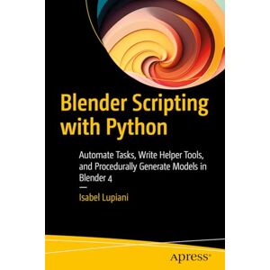Lupiani, Isabel Blender Scripting with Python: Automate Tasks, Write Helper Tools, and Procedurally Generate Models in Blender 4 Lupiani, Isabel Blender Scripting with Python: Automate Tasks, Write Helper Tools, and Procedurally Generate Models in Blender 4