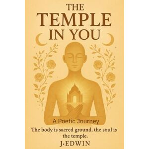 Edwin, J. The Temple in You: A Poetic Journey (The body is sacred ground, the soul is the temple) Edwin, J. The Temple in You: A Poetic Journey (The body is sacred ground, the soul is the temple)