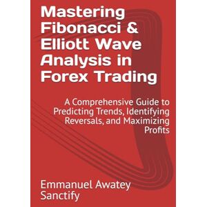 Awatey Sanctify, Emmanuel Mastering Fibonacci & Elliott Wave Analysis in Forex Trading: A Comprehensive Guide to Predicting Trends, Identifying Reversals, and Maximizing Profits (Forex Trading Guide) Awatey Sanctify, Emmanuel Mastering Fibonacci & Elliott Wave Analysis in Forex Trading: A Comprehensive Guide to Predicting Trends, Identifying Reversals, and Maximizing Profits (Forex Trading Guide)