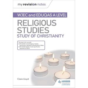 Lloyd, Clare My Revision Notes: WJEC and Eduqas A level Religious Studies Study of Christianity Lloyd, Clare My Revision Notes: WJEC and Eduqas A level Religious Studies Study of Christianity